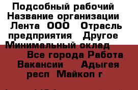 Подсобный рабочий › Название организации ­ Лента, ООО › Отрасль предприятия ­ Другое › Минимальный оклад ­ 22 500 - Все города Работа » Вакансии   . Адыгея респ.,Майкоп г.